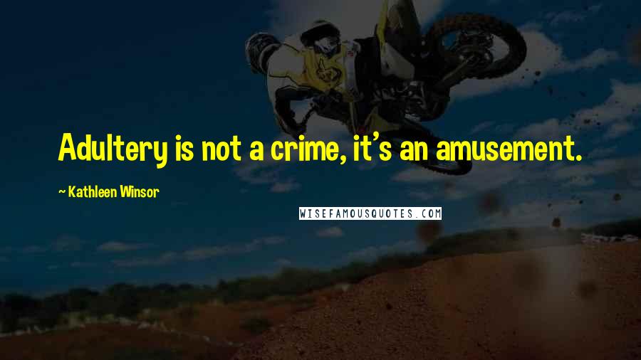 Kathleen Winsor Quotes: Adultery is not a crime, it's an amusement.