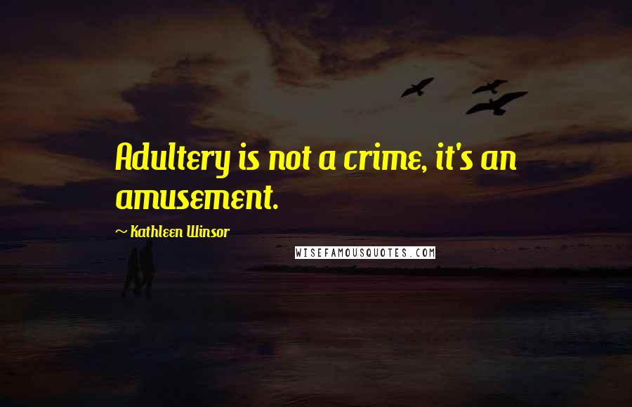 Kathleen Winsor Quotes: Adultery is not a crime, it's an amusement.