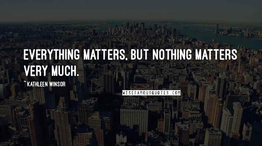 Kathleen Winsor Quotes: Everything matters, but nothing matters very much.