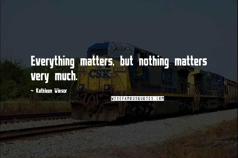 Kathleen Winsor Quotes: Everything matters, but nothing matters very much.
