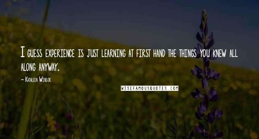 Kathleen Winsor Quotes: I guess experience is just learning at first hand the things you knew all along anyway.