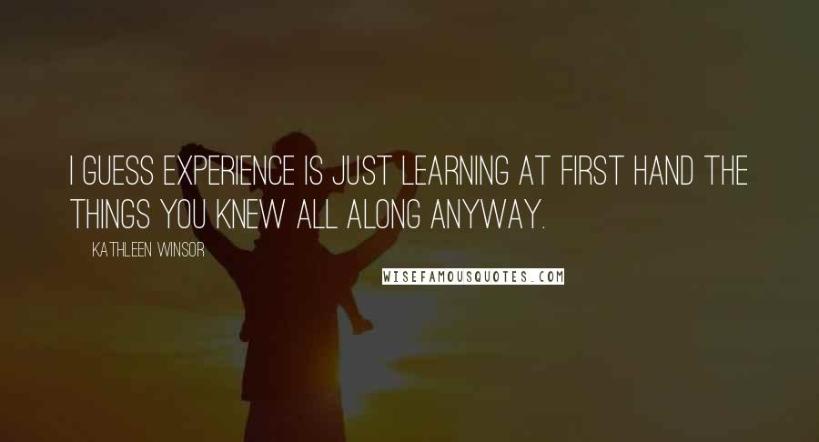 Kathleen Winsor Quotes: I guess experience is just learning at first hand the things you knew all along anyway.