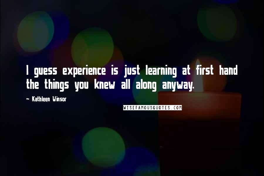 Kathleen Winsor Quotes: I guess experience is just learning at first hand the things you knew all along anyway.