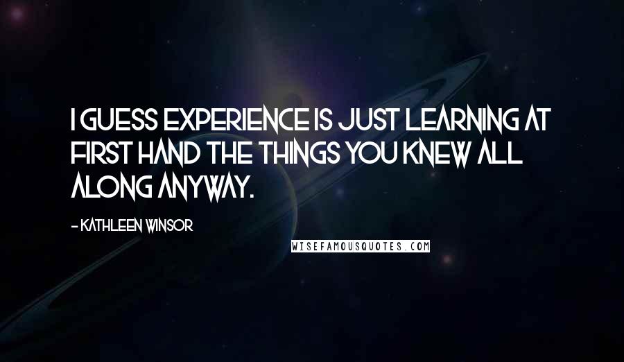 Kathleen Winsor Quotes: I guess experience is just learning at first hand the things you knew all along anyway.