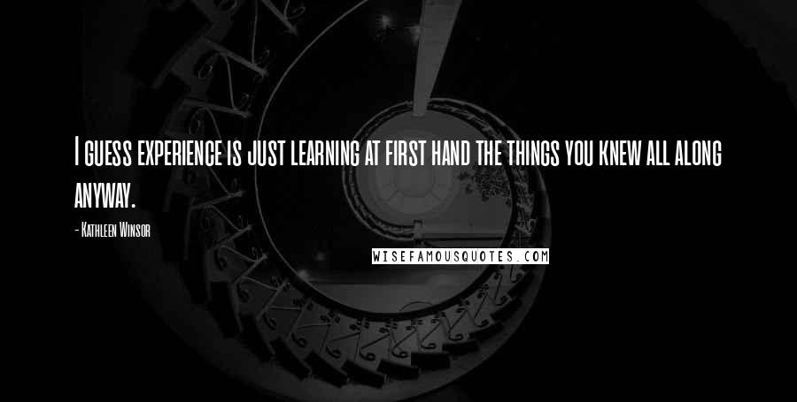 Kathleen Winsor Quotes: I guess experience is just learning at first hand the things you knew all along anyway.