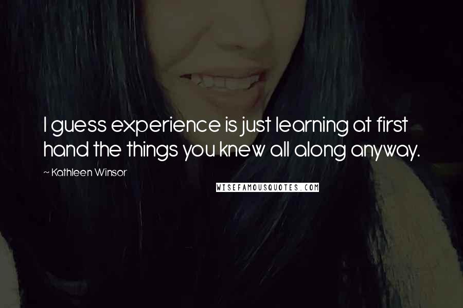 Kathleen Winsor Quotes: I guess experience is just learning at first hand the things you knew all along anyway.