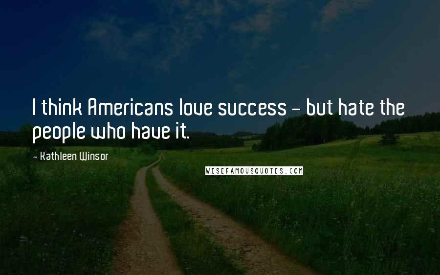 Kathleen Winsor Quotes: I think Americans love success - but hate the people who have it.