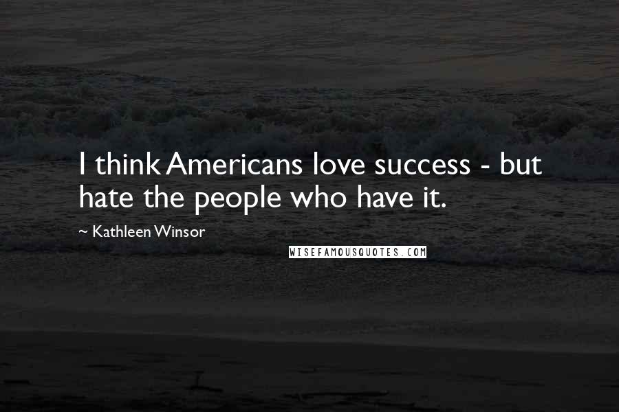Kathleen Winsor Quotes: I think Americans love success - but hate the people who have it.