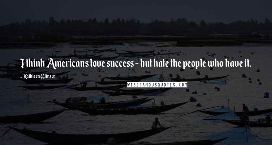 Kathleen Winsor Quotes: I think Americans love success - but hate the people who have it.