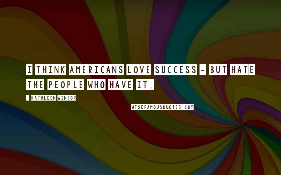Kathleen Winsor Quotes: I think Americans love success - but hate the people who have it.