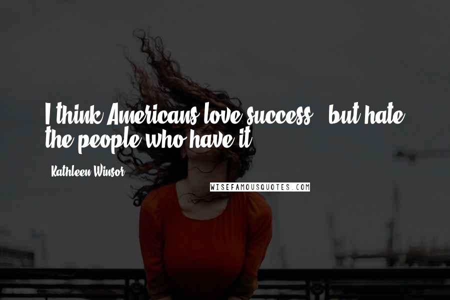Kathleen Winsor Quotes: I think Americans love success - but hate the people who have it.