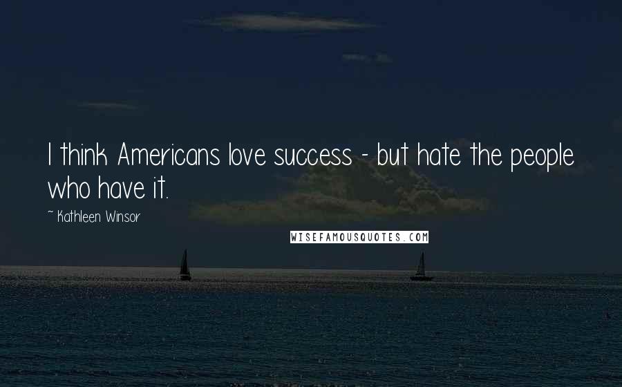 Kathleen Winsor Quotes: I think Americans love success - but hate the people who have it.