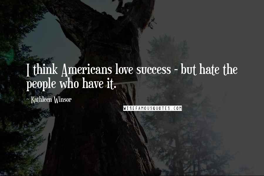 Kathleen Winsor Quotes: I think Americans love success - but hate the people who have it.