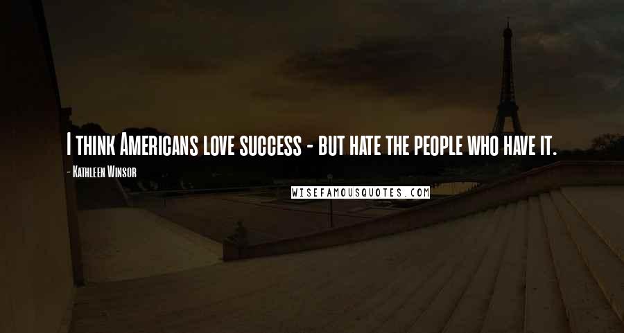Kathleen Winsor Quotes: I think Americans love success - but hate the people who have it.