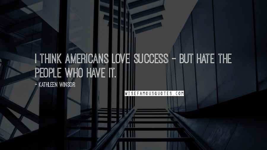 Kathleen Winsor Quotes: I think Americans love success - but hate the people who have it.