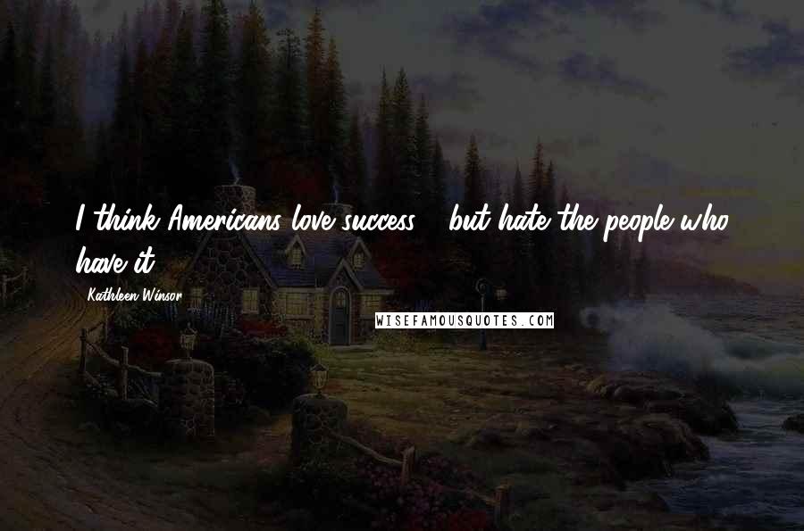 Kathleen Winsor Quotes: I think Americans love success - but hate the people who have it.