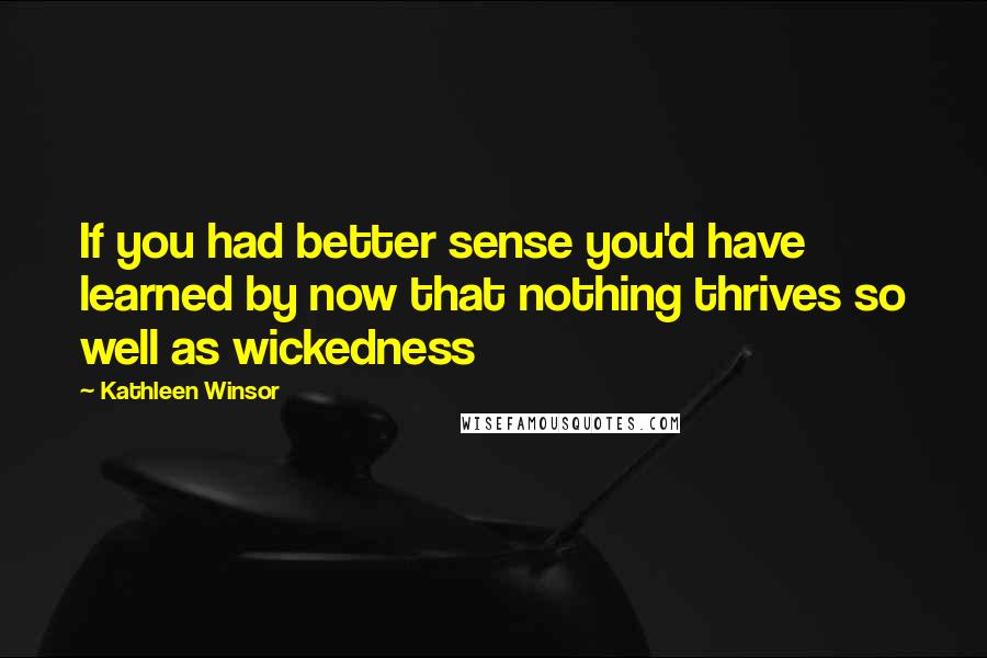 Kathleen Winsor Quotes: If you had better sense you'd have learned by now that nothing thrives so well as wickedness