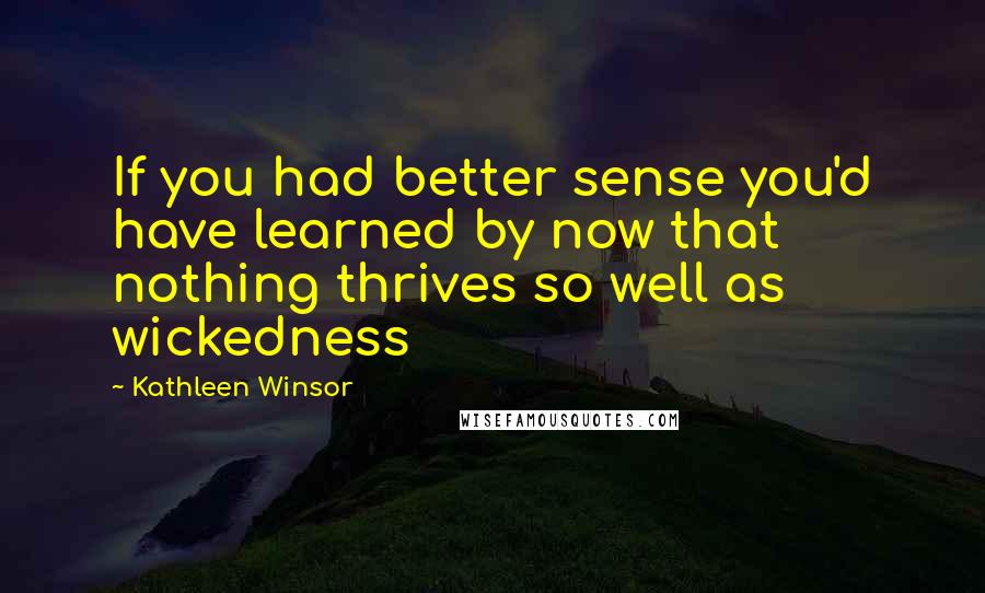 Kathleen Winsor Quotes: If you had better sense you'd have learned by now that nothing thrives so well as wickedness