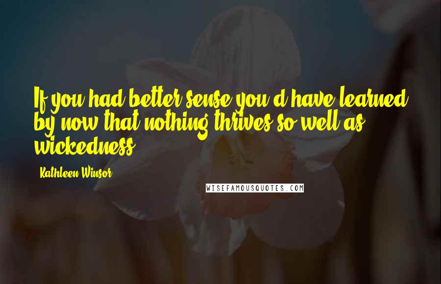 Kathleen Winsor Quotes: If you had better sense you'd have learned by now that nothing thrives so well as wickedness