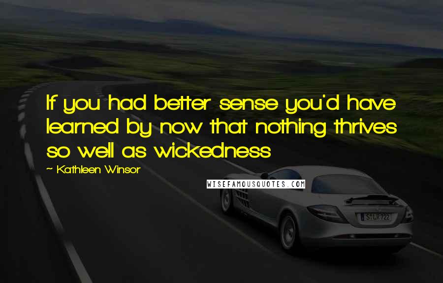 Kathleen Winsor Quotes: If you had better sense you'd have learned by now that nothing thrives so well as wickedness