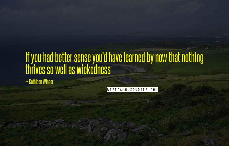 Kathleen Winsor Quotes: If you had better sense you'd have learned by now that nothing thrives so well as wickedness