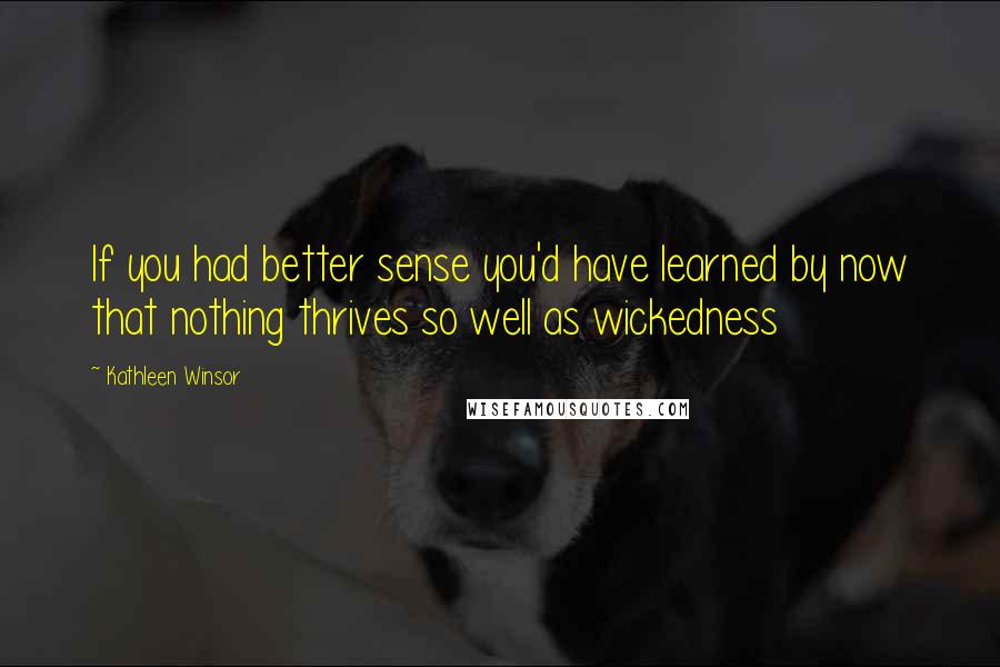 Kathleen Winsor Quotes: If you had better sense you'd have learned by now that nothing thrives so well as wickedness