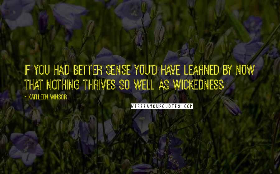 Kathleen Winsor Quotes: If you had better sense you'd have learned by now that nothing thrives so well as wickedness
