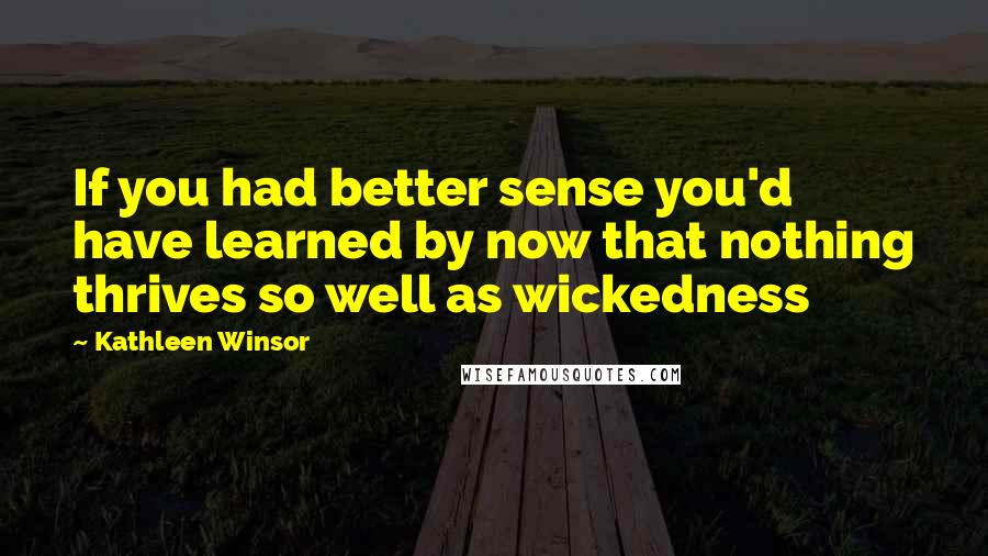 Kathleen Winsor Quotes: If you had better sense you'd have learned by now that nothing thrives so well as wickedness