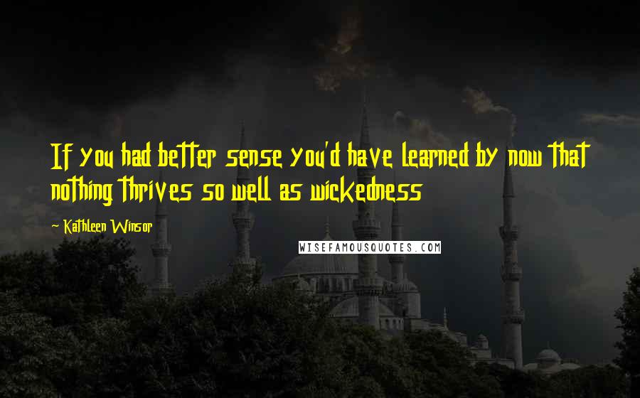 Kathleen Winsor Quotes: If you had better sense you'd have learned by now that nothing thrives so well as wickedness