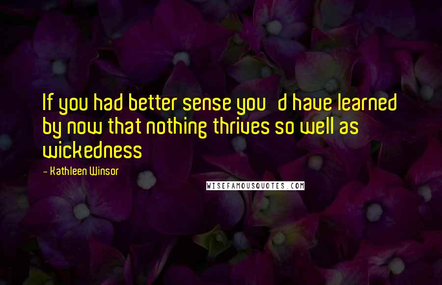 Kathleen Winsor Quotes: If you had better sense you'd have learned by now that nothing thrives so well as wickedness