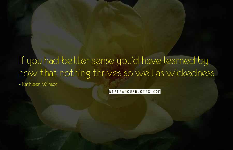 Kathleen Winsor Quotes: If you had better sense you'd have learned by now that nothing thrives so well as wickedness