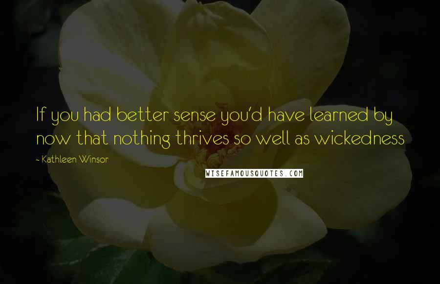 Kathleen Winsor Quotes: If you had better sense you'd have learned by now that nothing thrives so well as wickedness