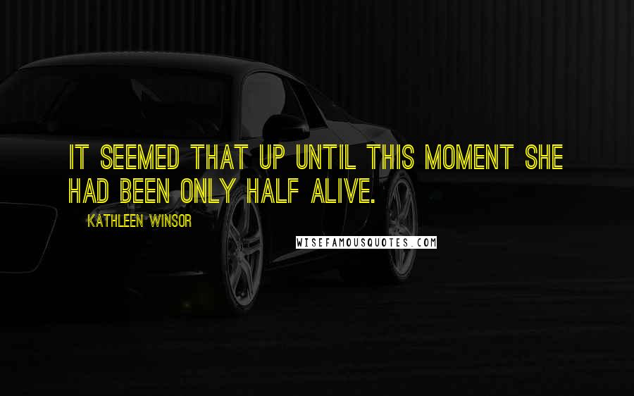 Kathleen Winsor Quotes: It seemed that up until this moment she had been only half alive.