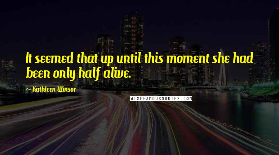 Kathleen Winsor Quotes: It seemed that up until this moment she had been only half alive.