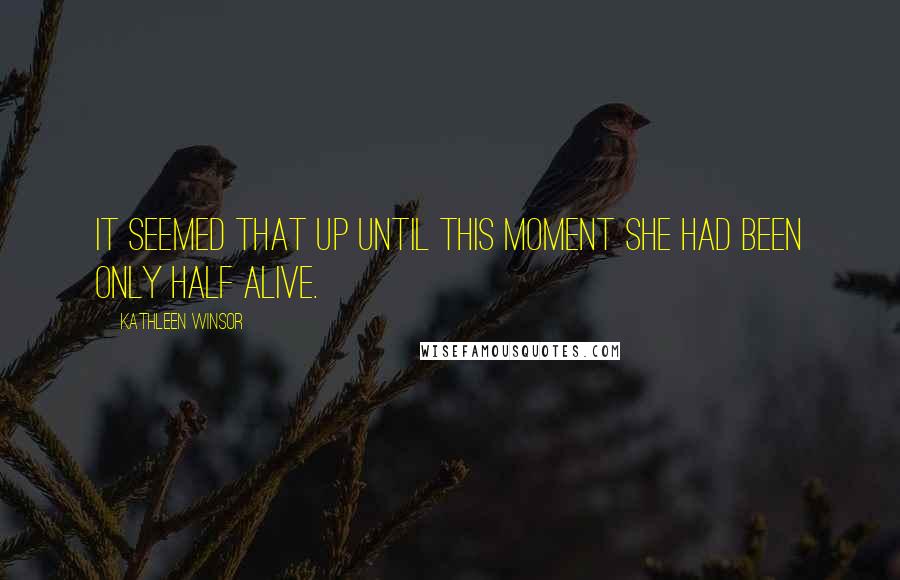 Kathleen Winsor Quotes: It seemed that up until this moment she had been only half alive.