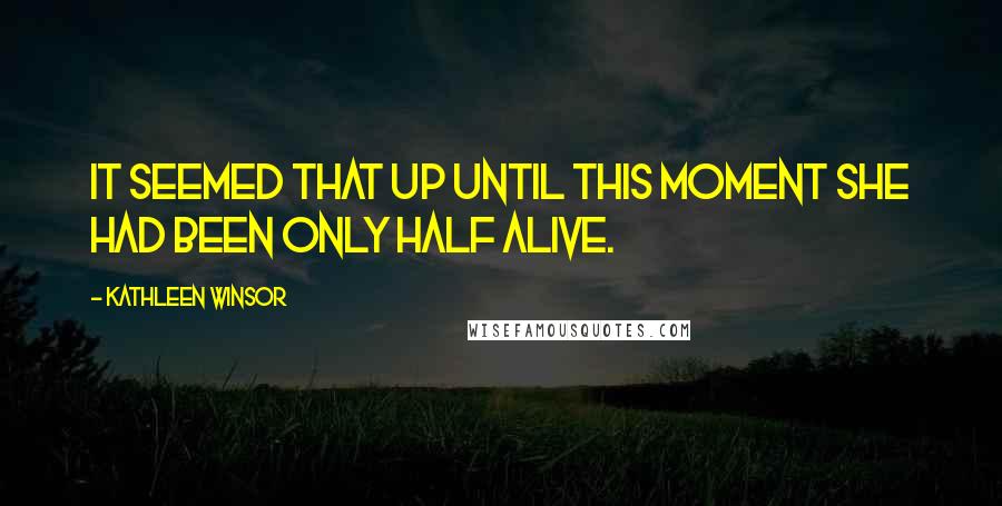 Kathleen Winsor Quotes: It seemed that up until this moment she had been only half alive.