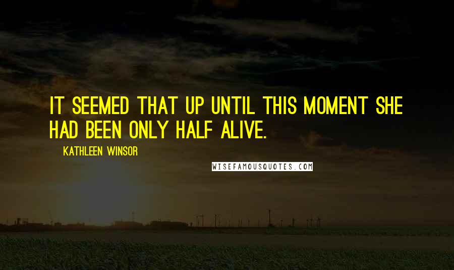 Kathleen Winsor Quotes: It seemed that up until this moment she had been only half alive.