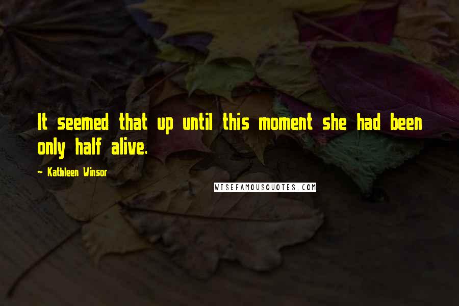 Kathleen Winsor Quotes: It seemed that up until this moment she had been only half alive.