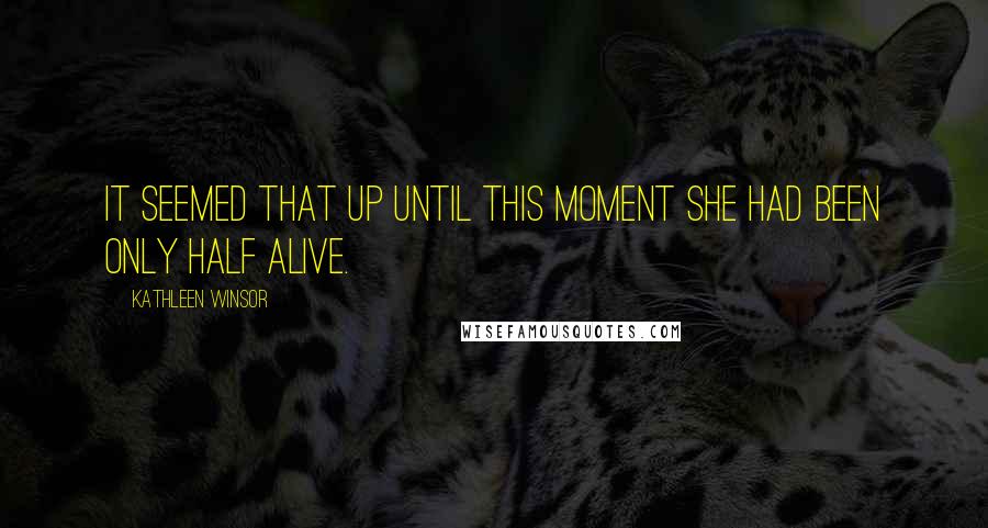 Kathleen Winsor Quotes: It seemed that up until this moment she had been only half alive.