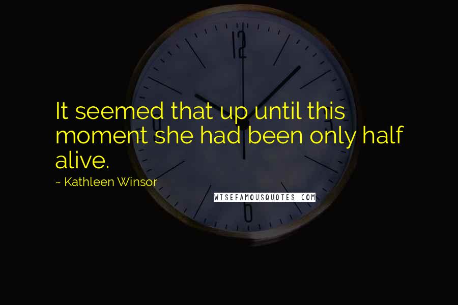 Kathleen Winsor Quotes: It seemed that up until this moment she had been only half alive.