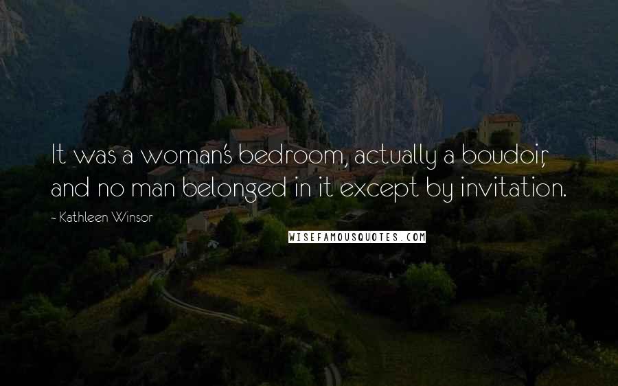 Kathleen Winsor Quotes: It was a woman's bedroom, actually a boudoir, and no man belonged in it except by invitation.