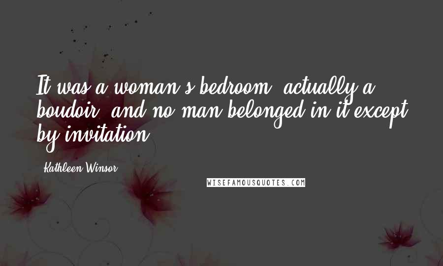 Kathleen Winsor Quotes: It was a woman's bedroom, actually a boudoir, and no man belonged in it except by invitation.