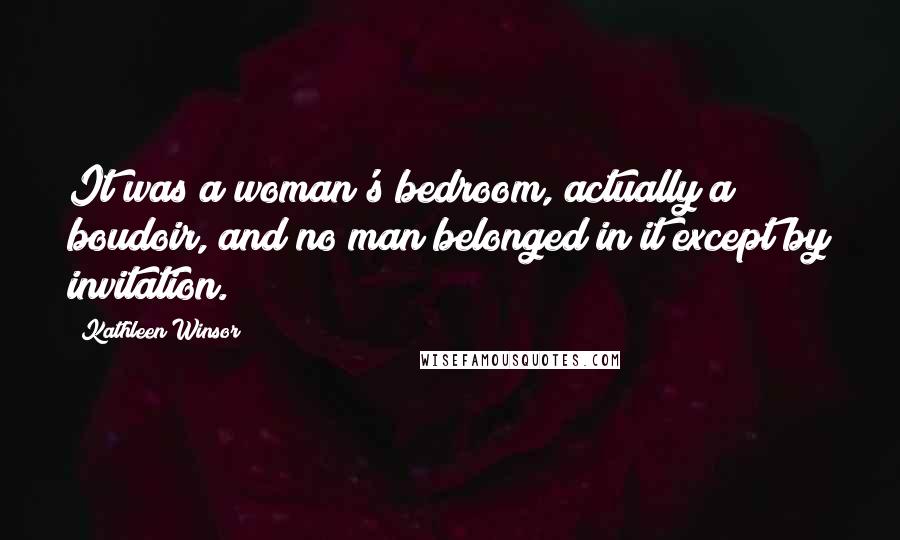 Kathleen Winsor Quotes: It was a woman's bedroom, actually a boudoir, and no man belonged in it except by invitation.