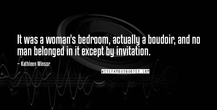 Kathleen Winsor Quotes: It was a woman's bedroom, actually a boudoir, and no man belonged in it except by invitation.