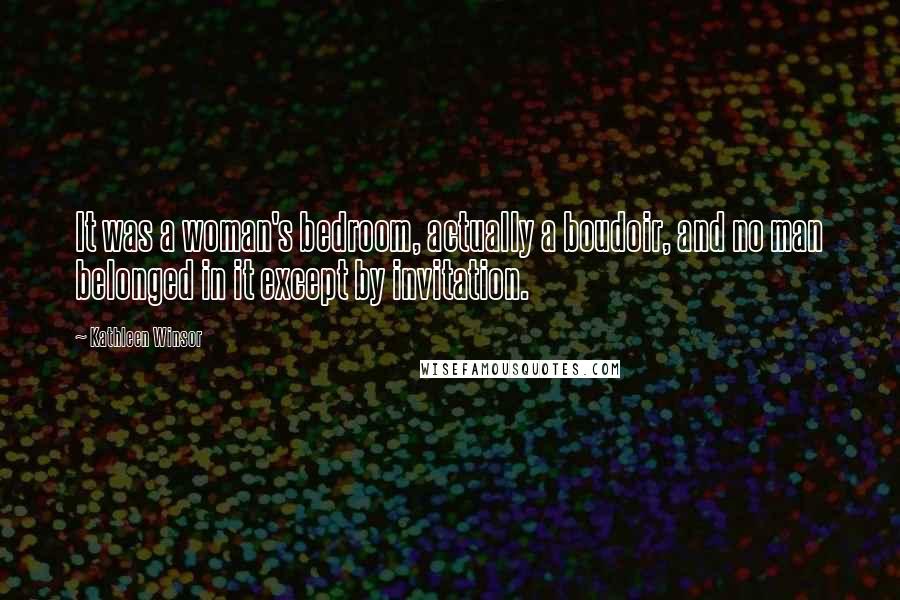 Kathleen Winsor Quotes: It was a woman's bedroom, actually a boudoir, and no man belonged in it except by invitation.