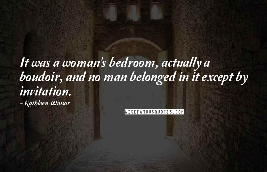 Kathleen Winsor Quotes: It was a woman's bedroom, actually a boudoir, and no man belonged in it except by invitation.