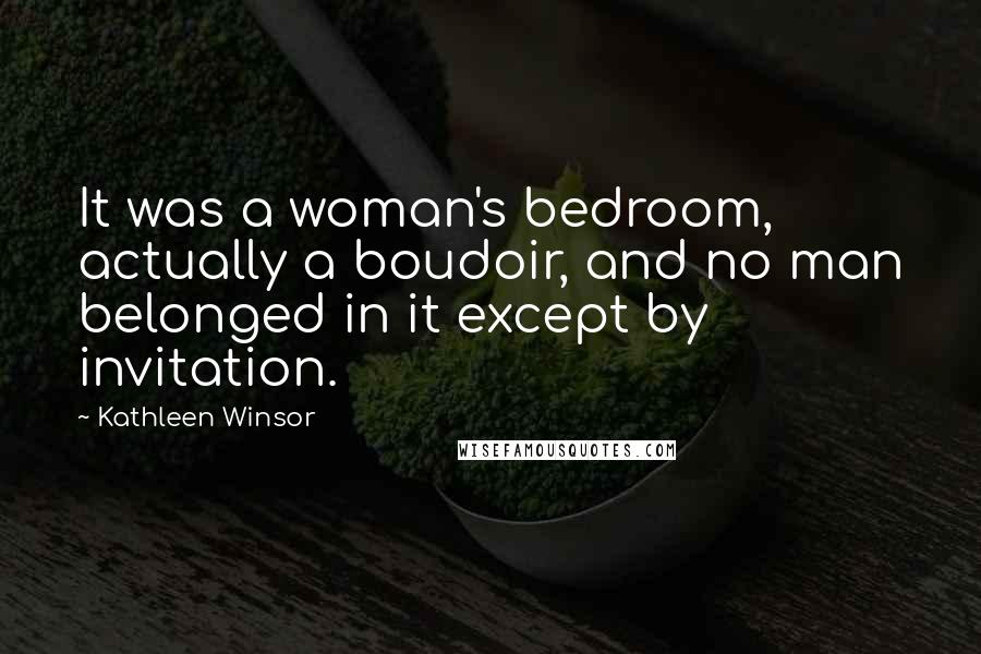 Kathleen Winsor Quotes: It was a woman's bedroom, actually a boudoir, and no man belonged in it except by invitation.