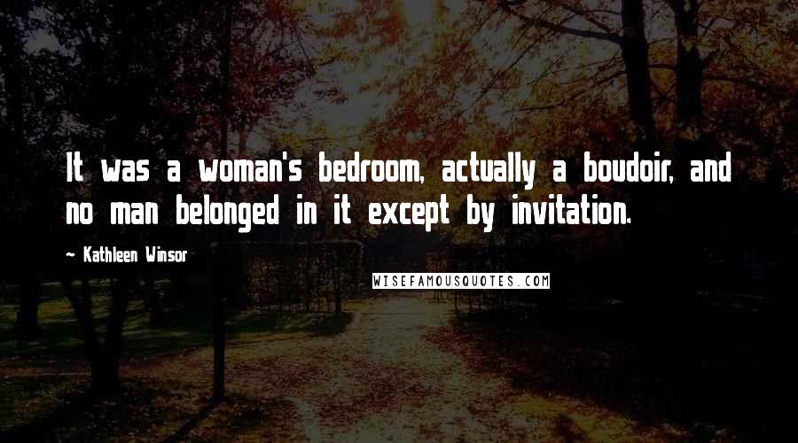 Kathleen Winsor Quotes: It was a woman's bedroom, actually a boudoir, and no man belonged in it except by invitation.