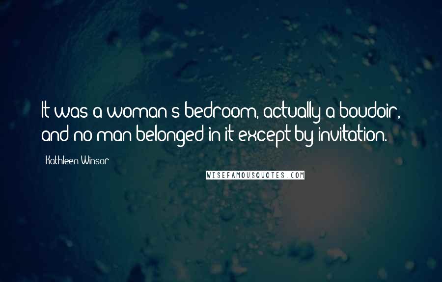 Kathleen Winsor Quotes: It was a woman's bedroom, actually a boudoir, and no man belonged in it except by invitation.