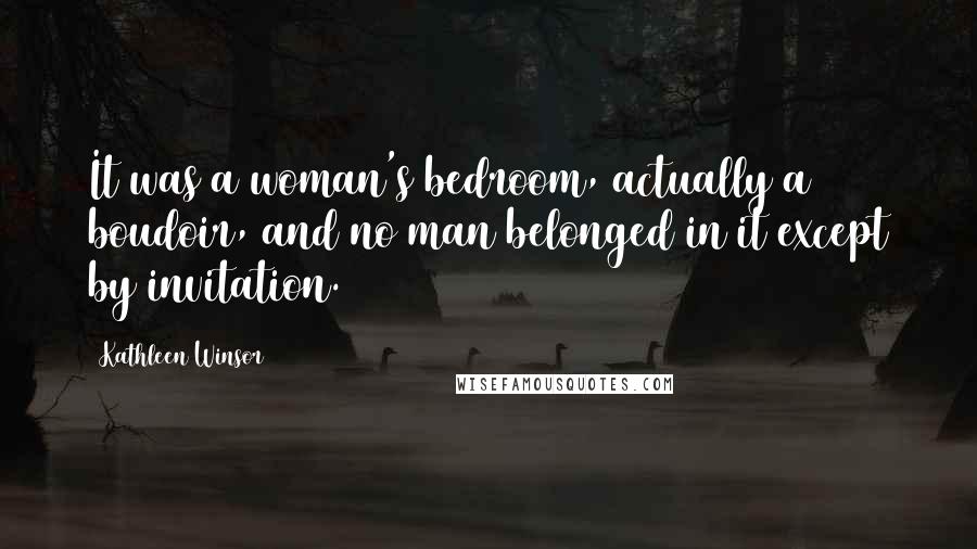 Kathleen Winsor Quotes: It was a woman's bedroom, actually a boudoir, and no man belonged in it except by invitation.